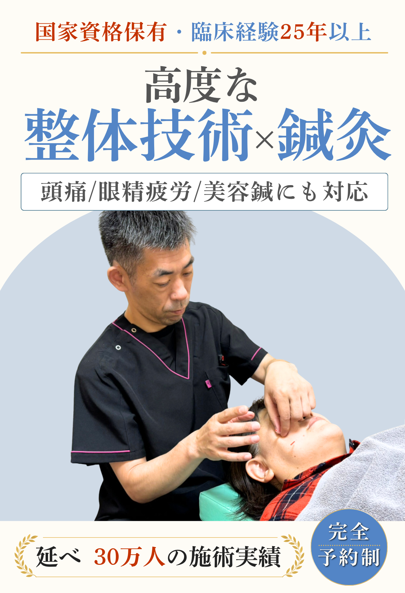 国家資格保有・臨床経験25年以上 延べ 30万人の施術実績 完全予約制 高度な整体技術×鍼灸 頭痛/眼精疲労/美容鍼にも対応